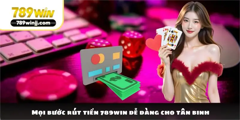 Mọi bước rút tiền 789win dễ dàng cho tân binh