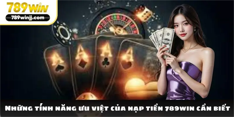 Những tính năng ưu việt của nạp tiền 789win cần biết